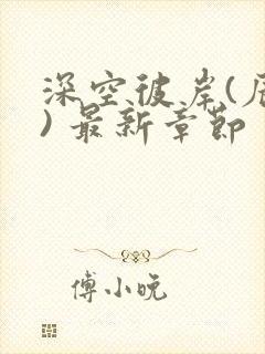 深空彼岸(辰东) 最新章节