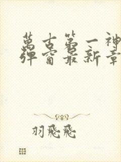 万古第一神 无弹窗最新章节