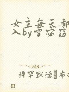 女主每天都在求入by雪宓窈新笔趣阁