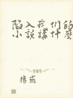 陷入我们的热恋小说讲什么