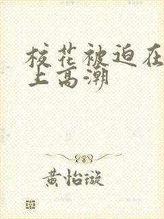 校花被迫在刑具上高潮