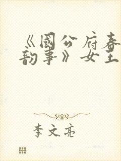 《国公府春闺小韵事》女王不在家_