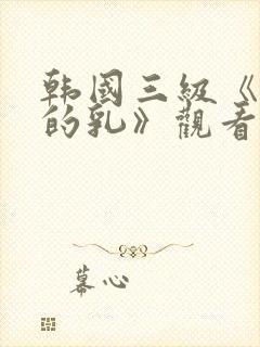 韩国三级《诱人的乳》观看