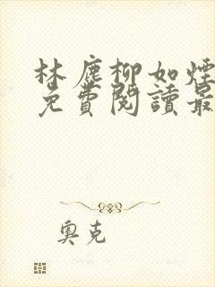 林尘柳如烟全文免费阅读最新章节更