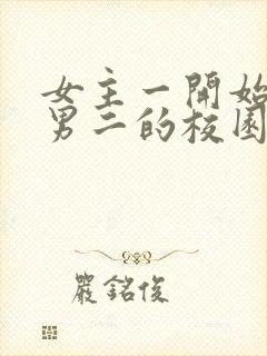 女主一开始喜欢男二的校园小说