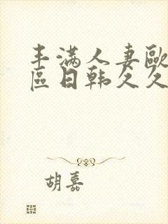 丰满人妻欧美一区日韩久久