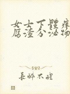 女士下体痒有豆腐渣分泌物用什么药