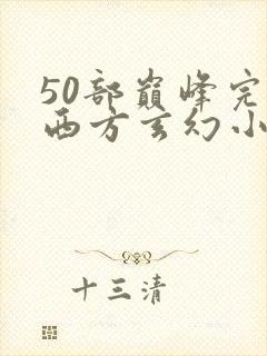 50部巅峰完结西方玄幻小说