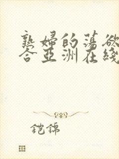 熟妇的荡欲色综合亚洲在线观看