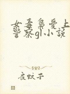 女毒枭爱上卧底警察gl小说