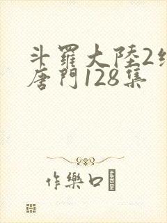 斗罗大陆2绝世唐门128集