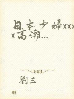 日本少妇xxxx高潮...