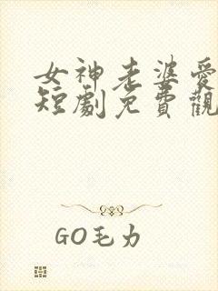 女神老婆爱上我短剧免费观看高清