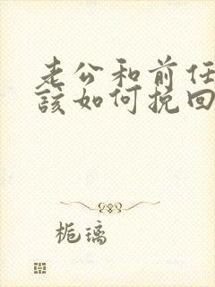 老公和前任出轨该如何挽回