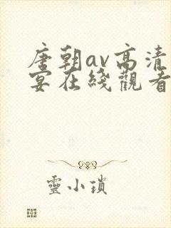 唐朝av高清盛宴在线观看