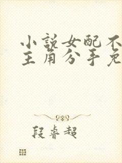 小说女配不想让主角分手免费阅读