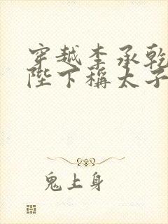 穿越李承乾,请陛下称太子txt小说下载