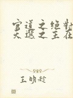 官道之绝对权力天选之主在线阅读免费