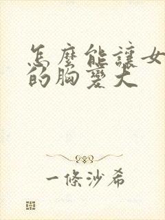 怎么能让女朋友的胸变大