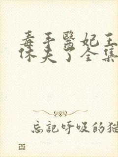 毒手医妃王爷被休夫了全集