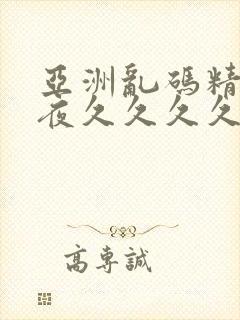 亚洲乱码精品午夜久久久久