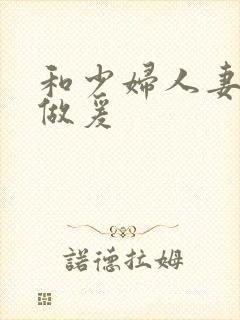 和少妇人妻邻居做爰