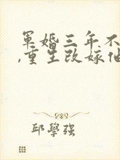 军婚三年不圆房,重生改嫁他首长最新下载