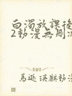 白浊放课后1～2动漫无删减