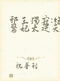 邪王独宠:绝色医妃太逆天免费封面