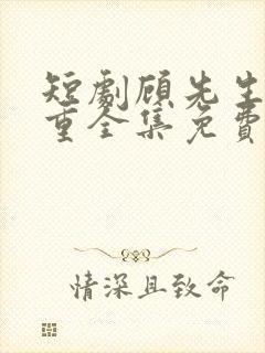 短剧顾先生请自重全集免费观看高清