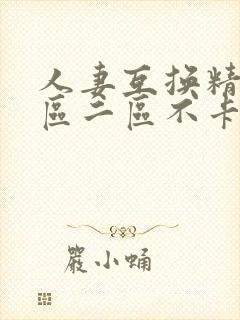 人妻互换精品一区二区不卡av