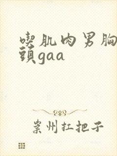 吃肌肉男胸肌奶头gaa