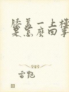 膝盖一上楼就疼是怎么回事