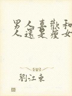 男人喜欢和胖女人还是瘦女人睡觉