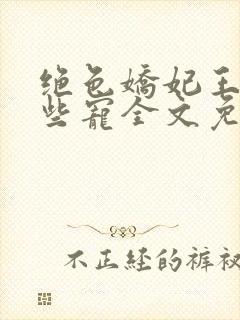 绝色娇妃王爷轻些宠全文免费阅读