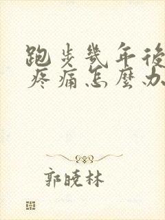 跑步几年后膝盖疼痛怎么办