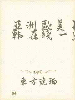 亚洲 欧美 日韩 在线 一区