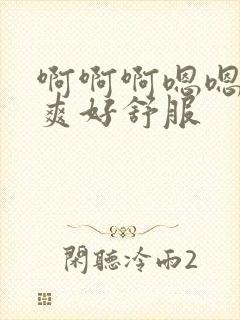 啊啊啊嗯嗯嗯好爽好舒服