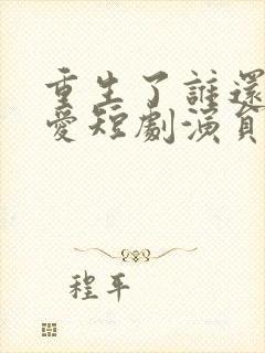 重生了谁还谈恋爱短剧演员表封面