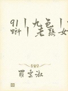 91丨九色丨蝌蚪丨老熟女