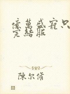 亿万盛宠只为你完结版