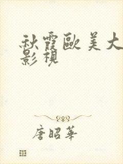 秋霞欧美大尺度影视