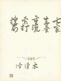 搜索重生七零开局打猎养家,我把妻女宠上天