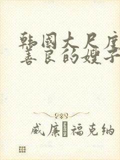 韩国大尺度电影善良的嫂子