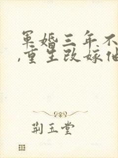 军婚三年不圆房,重生改嫁他首长最新下载