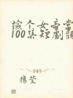 捡个女帝当老婆100集短剧观看