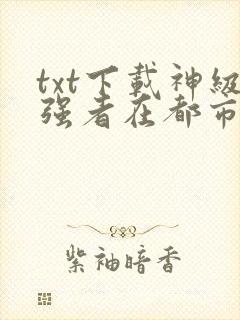 txt下载神级强者在都市