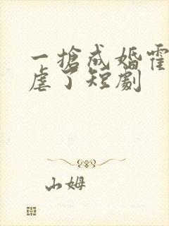 一抢成婚霍总别虐了短剧