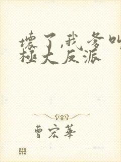 坏了,我爹叫终极大反派