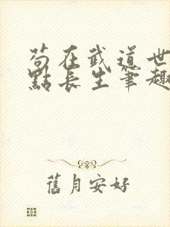 苟在武道世界加点长生笔趣阁